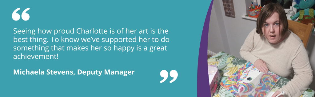 Quote - "seeing how proud Charlotte is of her art is the best thing. To know we've supported her to do something that makes her so happy is a great achievement!"